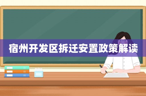 宿州開(kāi)發(fā)區(qū)拆遷安置政策解讀