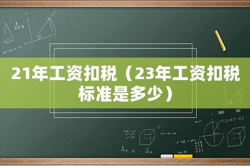 21年工資扣稅（23年工資扣稅標準是多少）