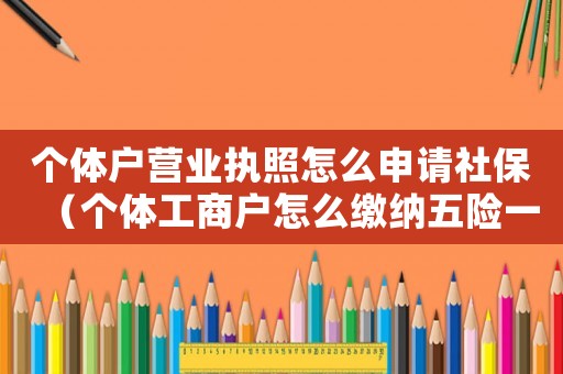 個體戶營業執照怎么申請社保（個體工商戶怎么繳納五險一金）