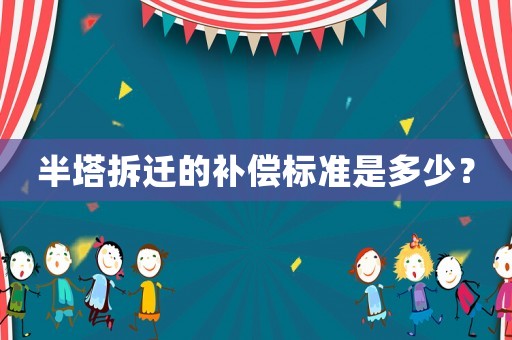 半塔拆遷的補償標準是多少？