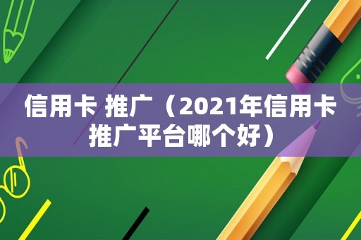 信用卡 推廣（2021年信用卡推廣平臺哪個好）