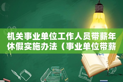 機關事業單位工作人員帶薪年休假實施辦法（事業單位帶薪年休假實施辦法）