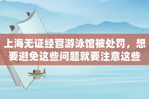 上海無證經營游泳館被處罰，想要避免這些問題就要注意這些細節