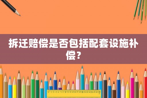 拆遷賠償是否包括配套設施補償？