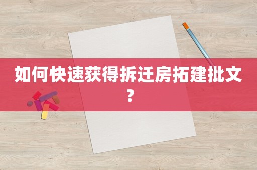 如何快速獲得拆遷房拓建批文？