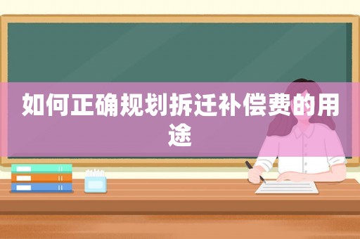 如何正確規劃拆遷補償費的用途
