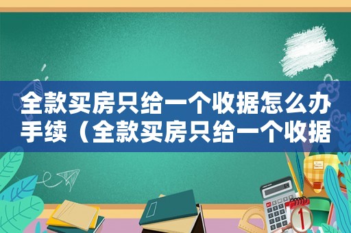 全款買房只給一個收據怎么辦手續（全款買房只給一個收據怎么辦）