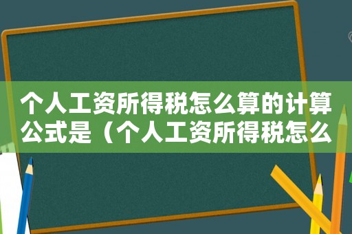 個人工資所得稅怎么算的計算公式是（個人工資所得稅怎么算的計算公式）