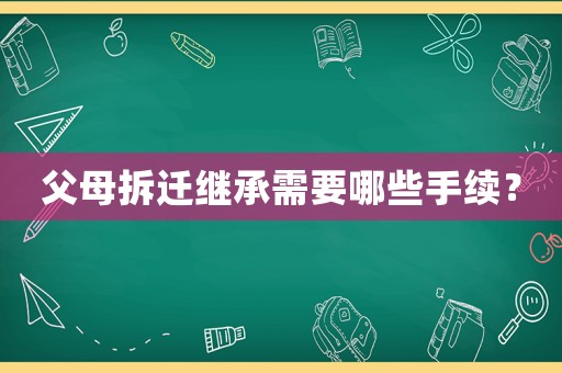 父母拆遷繼承需要哪些手續？