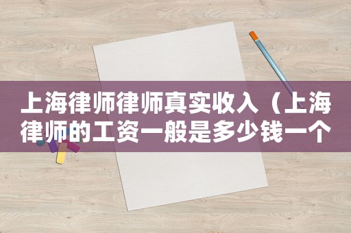 上海律師律師真實收入（上海律師的工資一般是多少錢一個月）