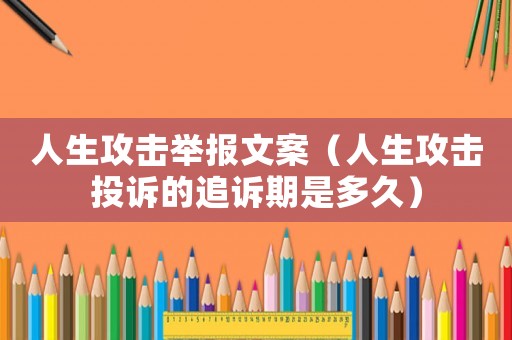 人生攻擊舉報文案（人生攻擊投訴的追訴期是多久）