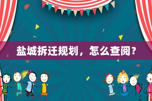 鹽城拆遷規劃，怎么查閱？