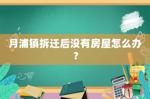 月浦鎮(zhèn)拆遷后沒(méi)有房屋怎么辦？