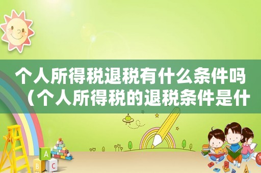 個人所得稅退稅有什么條件嗎（個人所得稅的退稅條件是什么）