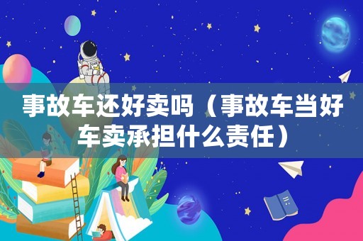 事故車還好賣嗎（事故車當好車賣承擔什么責任）