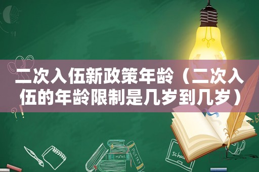 二次入伍新政策年齡（二次入伍的年齡限制是幾歲到幾歲）