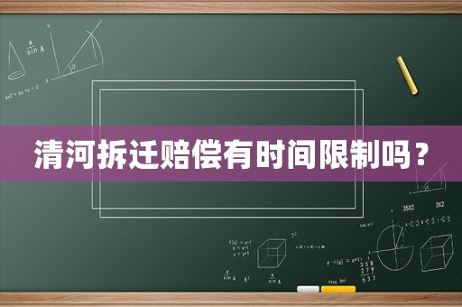 清河拆遷賠償有時間限制嗎？