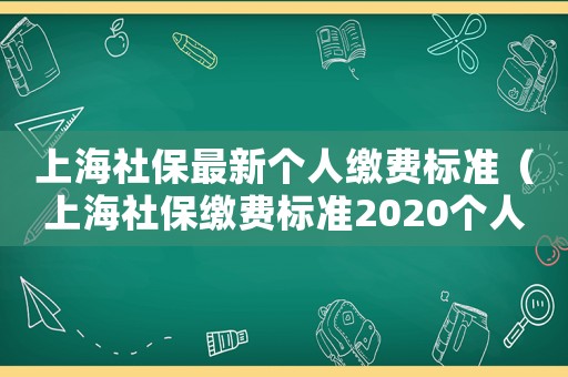 上海社保最新個人繳費標準（上海社保繳費標準2020個人部分）