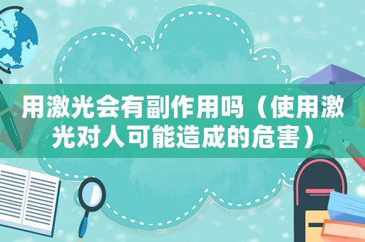 用激光會有副作用嗎（使用激光對人可能造成的危害）