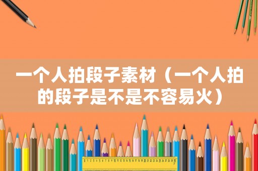 一個人拍段子素材（一個人拍的段子是不是不容易火）