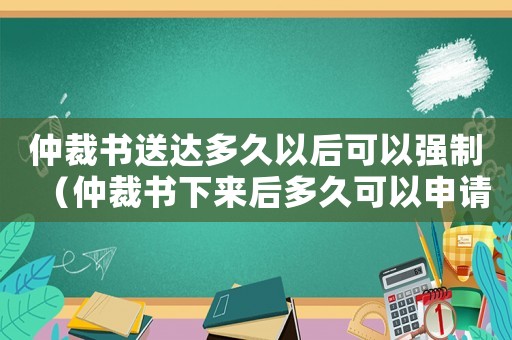 仲裁書送達(dá)多久以后可以強(qiáng)制（仲裁書下來后多久可以申請(qǐng)法院強(qiáng)制執(zhí)行）