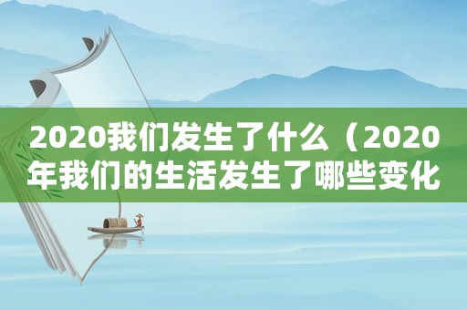 2020我們發生了什么（2020年我們的生活發生了哪些變化）