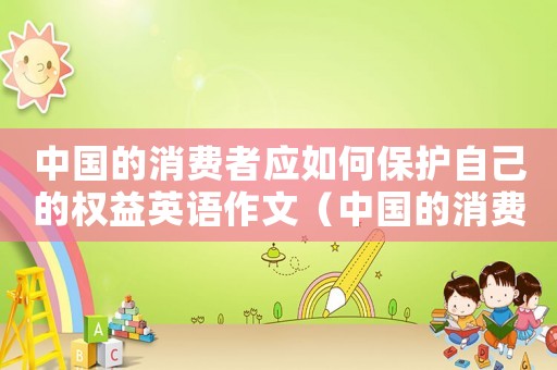 中國的消費者應(yīng)如何保護(hù)自己的權(quán)益英語作文（中國的消費者應(yīng)如何保護(hù)自己的權(quán)益?）