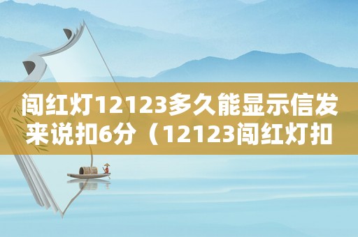 闖紅燈12123多久能顯示信發來說扣6分（12123闖紅燈扣分多久能查到記錄）