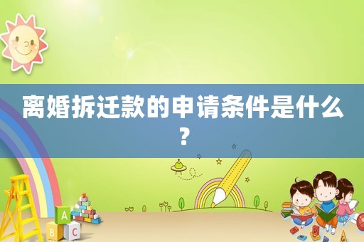 離婚拆遷款的申請條件是什么？