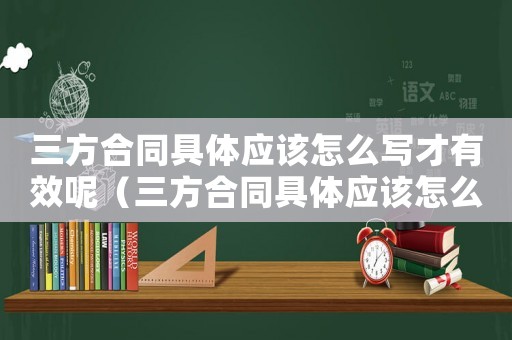 三方合同具體應該怎么寫才有效呢（三方合同具體應該怎么寫才有效）