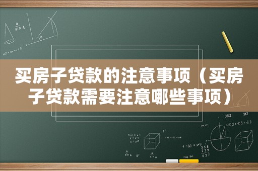 買房子貸款的注意事項（買房子貸款需要注意哪些事項）