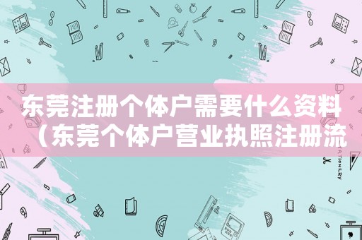 東莞注冊個(gè)體戶需要什么資料（東莞個(gè)體戶營業(yè)執(zhí)照注冊流程）