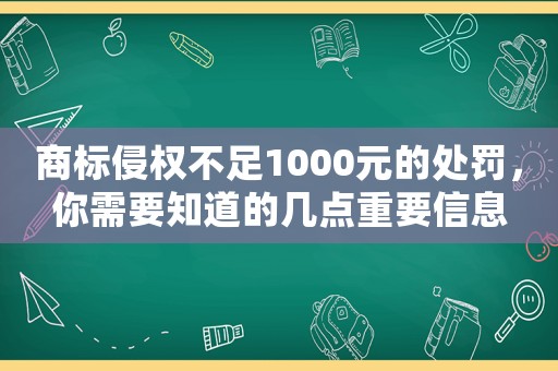 商標侵權不足1000元的處罰，你需要知道的幾點重要信息