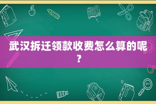 武漢拆遷領款收費怎么算的呢？