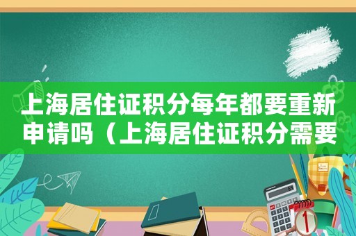 上海居住證積分每年都要重新申請嗎（上海居住證積分需要每年更新嗎）