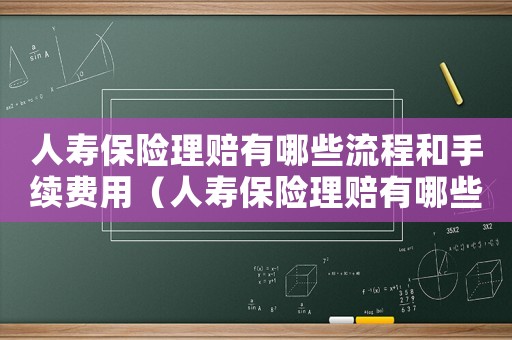 人壽保險理賠有哪些流程和手續費用（人壽保險理賠有哪些流程和手續）
