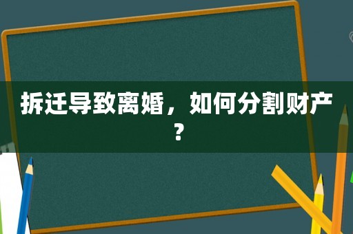 拆遷導致離婚，如何分割財產？