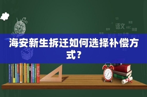 海安新生拆遷如何選擇補償方式？