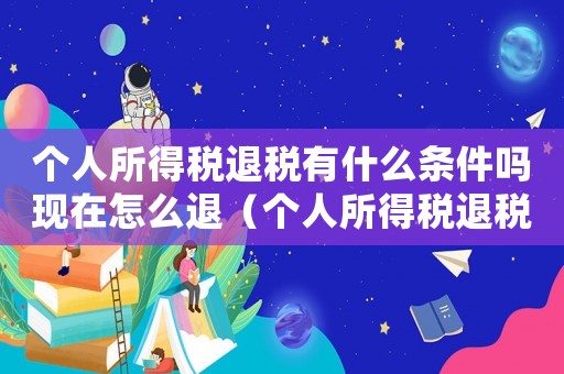 個人所得稅退稅有什么條件嗎現(xiàn)在怎么退（個人所得稅退稅有什么條件嗎現(xiàn)在）