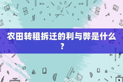 農田轉租拆遷的利與弊是什么？