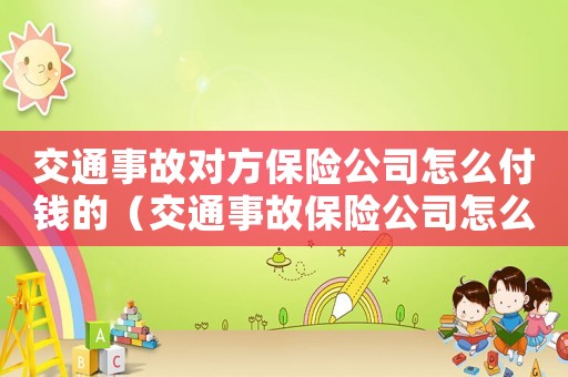交通事故對方保險公司怎么付錢的（交通事故保險公司怎么理賠對方人）