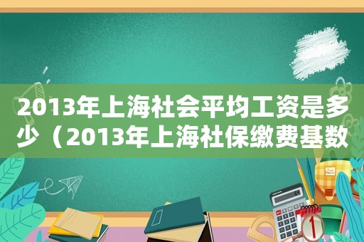 2013年上海社會平均工資是多少（2013年上海社保繳費基數(shù)是多少）