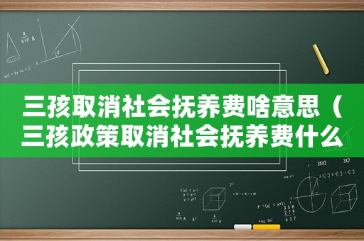 三孩取消社會撫養費啥意思（三孩政策取消社會撫養費什么意思呀）