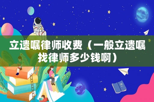 立遺囑律師收費（一般立遺囑找律師多少錢?。? title=
