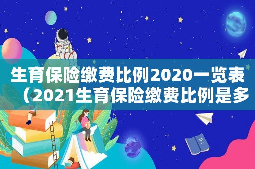 生育保險繳費比例2020一覽表（2021生育保險繳費比例是多少錢）