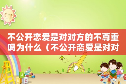 不公開戀愛是對對方的不尊重嗎為什么（不公開戀愛是對對方的不尊重嗎?）