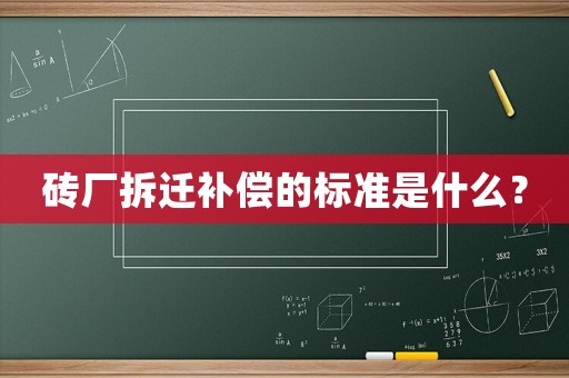 磚廠拆遷補(bǔ)償?shù)臉?biāo)準(zhǔn)是什么？