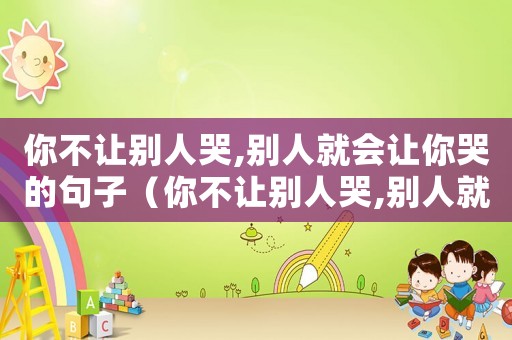 你不讓別人哭,別人就會讓你哭的句子（你不讓別人哭,別人就會讓你哭）