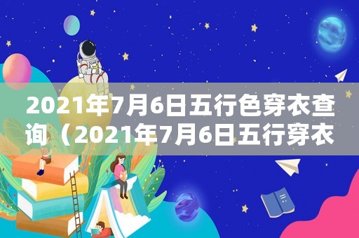 2021年7月6日五行色穿衣查詢（2021年7月6日五行穿衣分享）