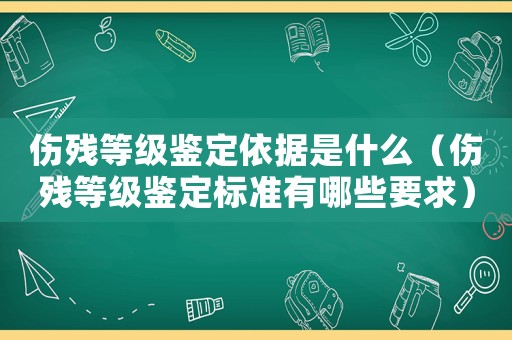傷殘等級鑒定依據是什么（傷殘等級鑒定標準有哪些要求）
